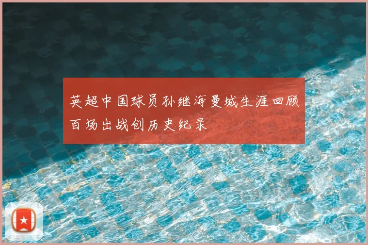 英超中国球员孙继海曼城生涯回顾百场出战创历史纪录