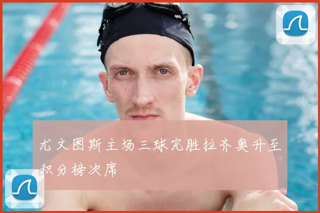 尤文图斯主场三球完胜拉齐奥升至积分榜次席