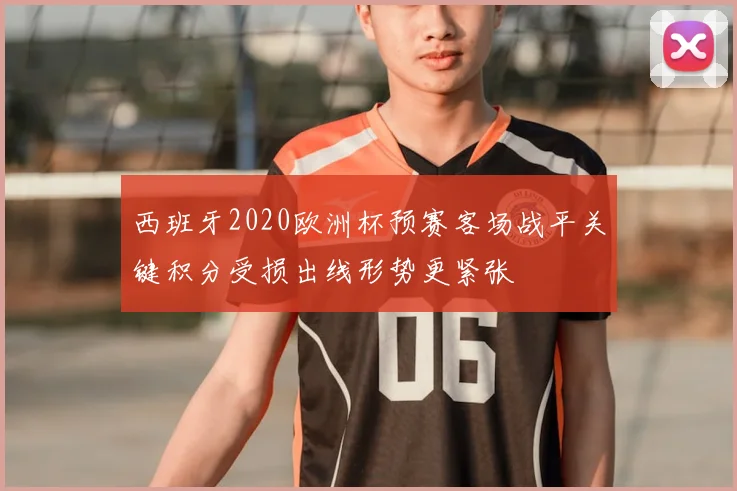 西班牙2020欧洲杯预赛客场战平关键积分受损出线形势更紧张