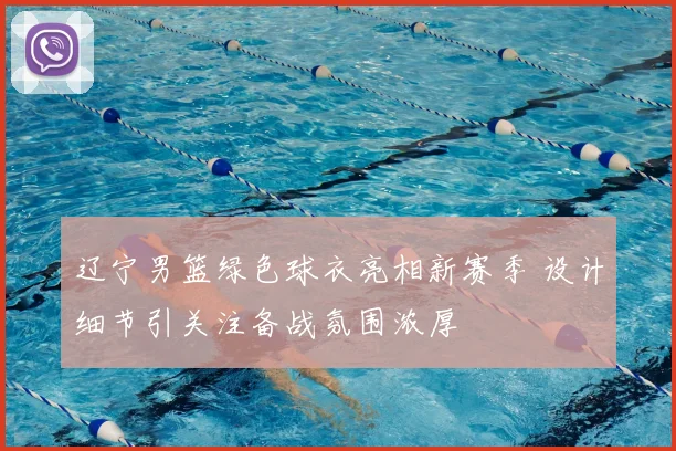 辽宁男篮绿色球衣亮相新赛季 设计细节引关注备战氛围浓厚