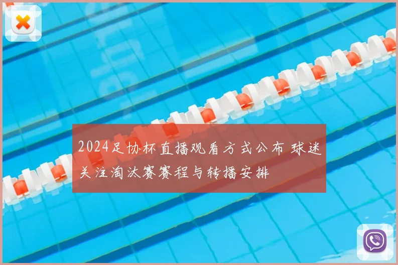 2024足协杯直播观看方式公布 球迷关注淘汰赛赛程与转播安排