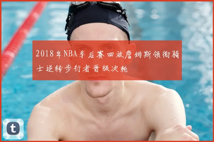 2018年NBA季后赛回放詹姆斯领衔骑士逆转步行者晋级次轮