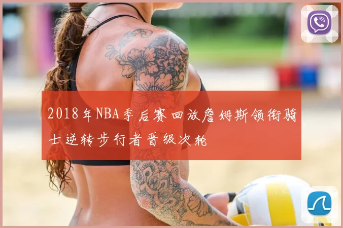2018年NBA季后赛回放詹姆斯领衔骑士逆转步行者晋级次轮