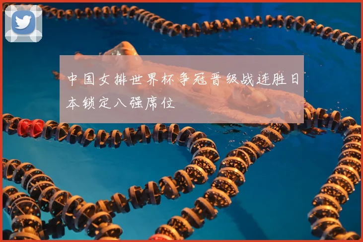 中国女排世界杯争冠晋级战连胜日本锁定八强席位