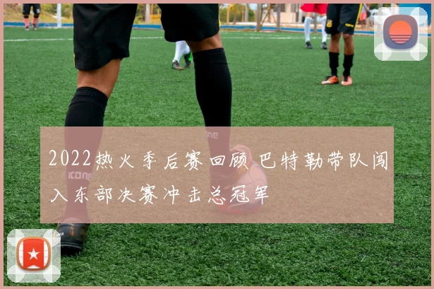 2022热火季后赛回顾 巴特勒带队闯入东部决赛冲击总冠军