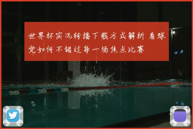 世界杯实况转播下载方式解析 看球党如何不错过每一场焦点比赛
