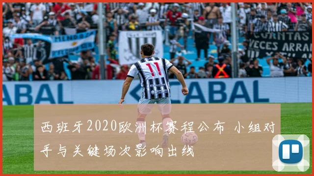 西班牙2020欧洲杯赛程公布 小组对手与关键场次影响出线