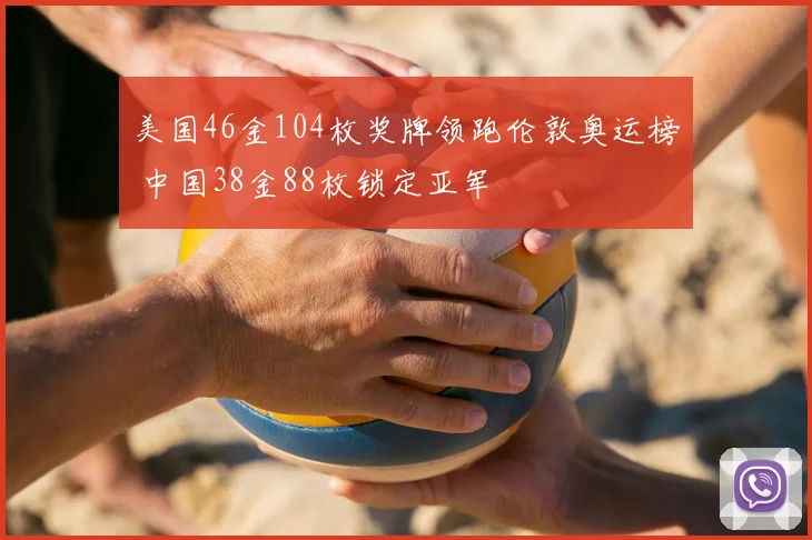 美国46金104枚奖牌领跑伦敦奥运榜 中国38金88枚锁定亚军