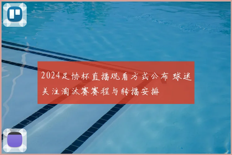 2024足协杯直播观看方式公布 球迷关注淘汰赛赛程与转播安排