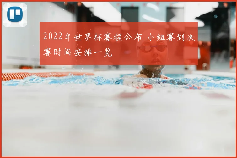 2022年世界杯赛程公布 小组赛到决赛时间安排一览