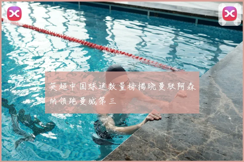 英超中国球迷数量榜揭晓曼联阿森纳领跑曼城第三