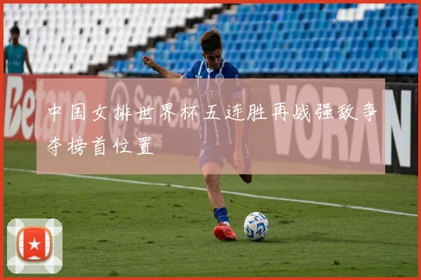 中国女排世界杯五连胜再战强敌争夺榜首位置