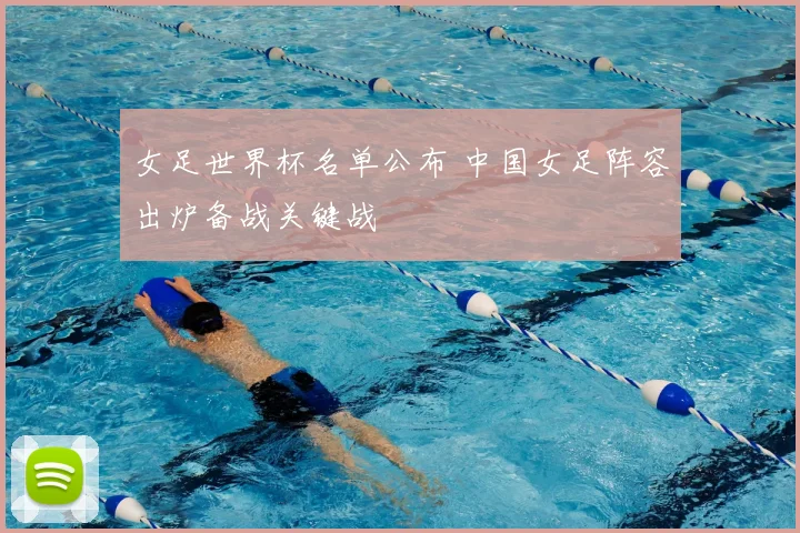 女足世界杯名单公布 中国女足阵容出炉备战关键战