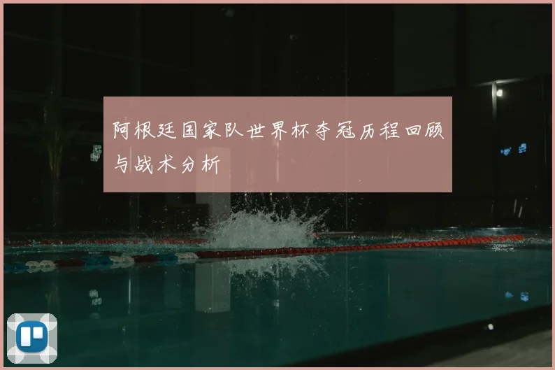 阿根廷国家队世界杯夺冠历程回顾与战术分析