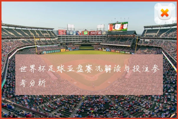 世界杯足球亚盘赛况解读与投注参考分析