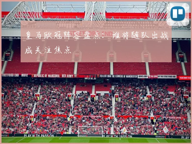 皇马欧冠阵容盘点:谁将随队出战成关注焦点