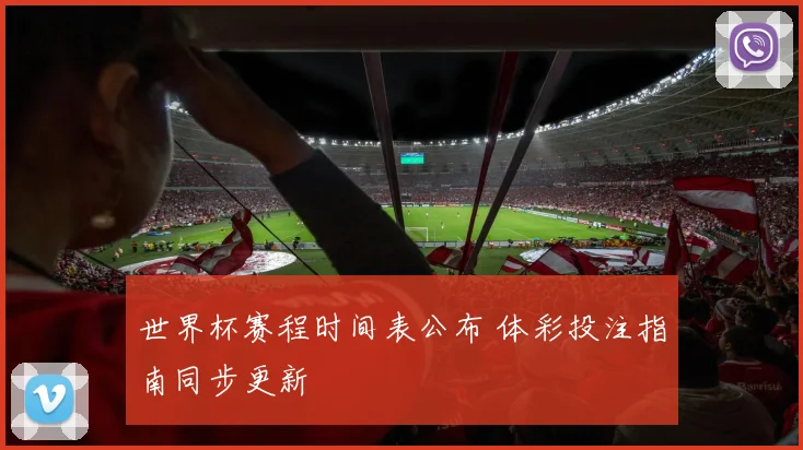 世界杯赛程时间表公布 体彩投注指南同步更新