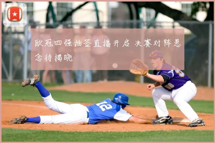 欧冠四强抽签直播开启 决赛对阵悬念待揭晓
